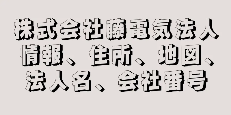 株式会社藤電気法人情報、住所、地図、法人名、会社番号