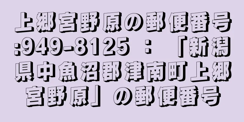 上郷宮野原の郵便番号:949-8125 ： 「新潟県中魚沼郡津南町上郷宮野原」の郵便番号