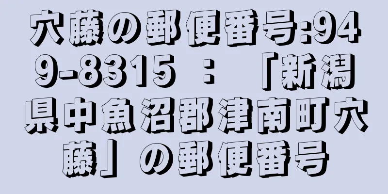 穴藤の郵便番号:949-8315 ： 「新潟県中魚沼郡津南町穴藤」の郵便番号