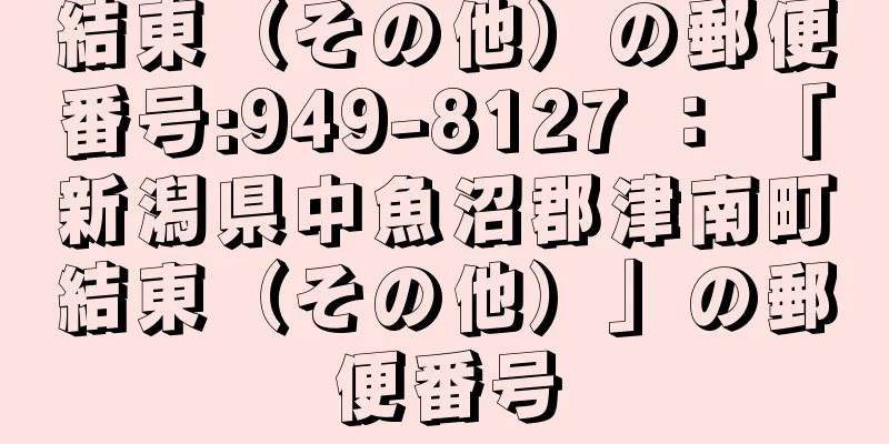 結東（その他）の郵便番号:949-8127 ： 「新潟県中魚沼郡津南町結東（その他）」の郵便番号