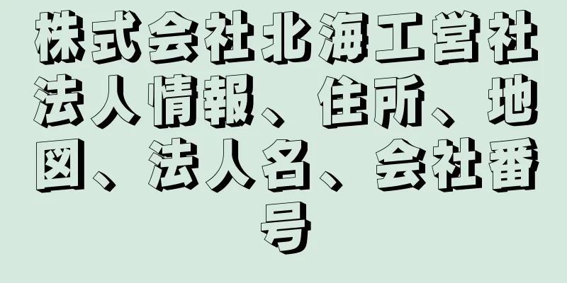 株式会社北海工営社法人情報、住所、地図、法人名、会社番号