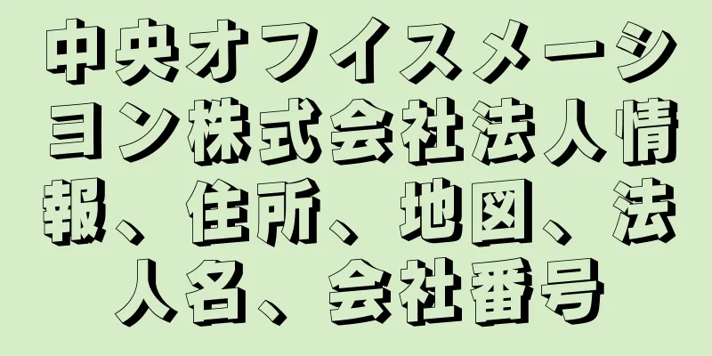 中央オフイスメーシヨン株式会社法人情報、住所、地図、法人名、会社番号