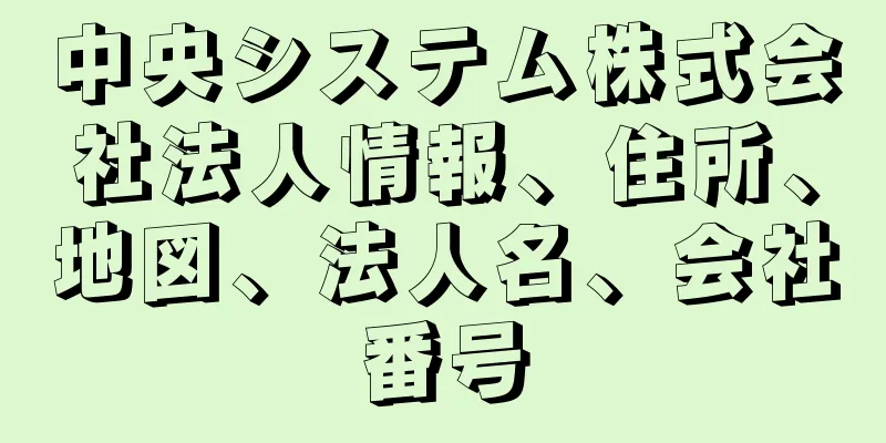 中央システム株式会社法人情報、住所、地図、法人名、会社番号