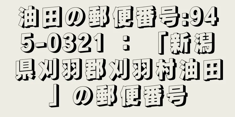 油田の郵便番号:945-0321 ： 「新潟県刈羽郡刈羽村油田」の郵便番号