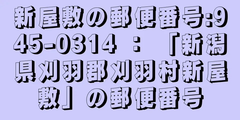 新屋敷の郵便番号:945-0314 ： 「新潟県刈羽郡刈羽村新屋敷」の郵便番号