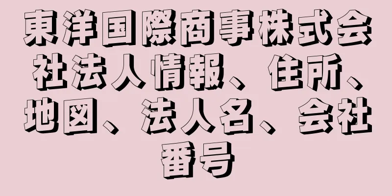 東洋国際商事株式会社法人情報、住所、地図、法人名、会社番号