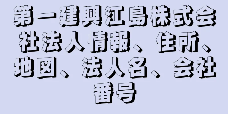 第一建興江島株式会社法人情報、住所、地図、法人名、会社番号