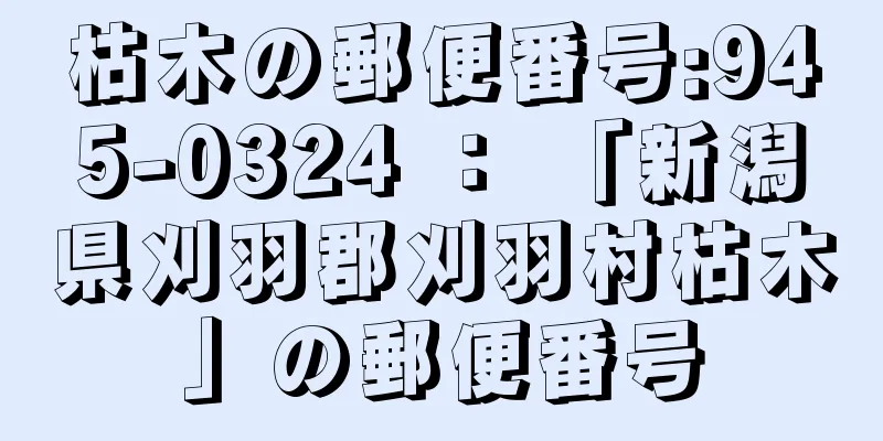 枯木の郵便番号:945-0324 ： 「新潟県刈羽郡刈羽村枯木」の郵便番号