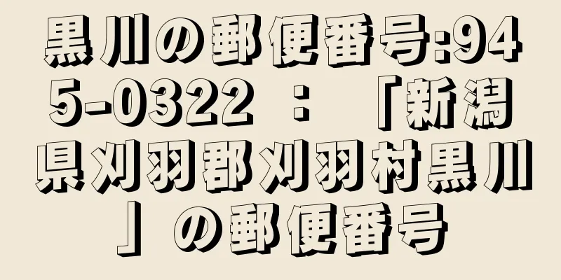 黒川の郵便番号:945-0322 ： 「新潟県刈羽郡刈羽村黒川」の郵便番号