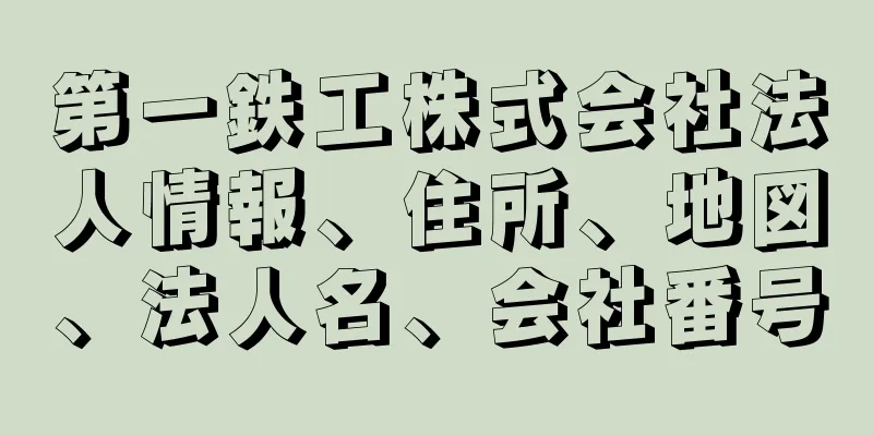 第一鉄工株式会社法人情報、住所、地図、法人名、会社番号