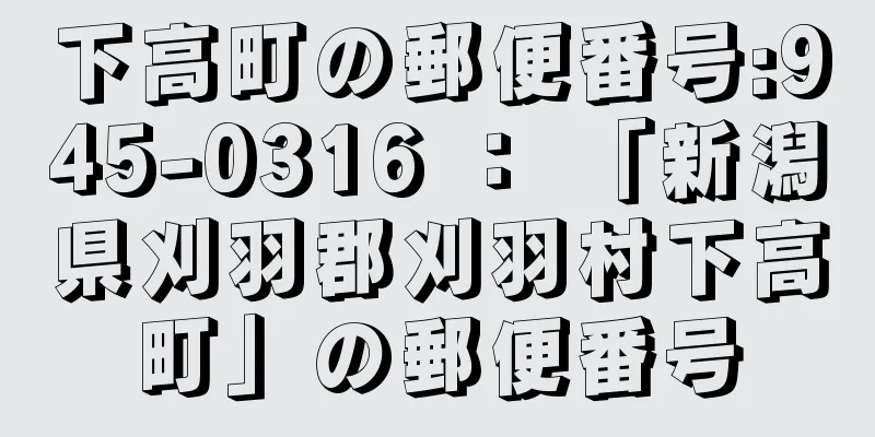 下高町の郵便番号:945-0316 ： 「新潟県刈羽郡刈羽村下高町」の郵便番号