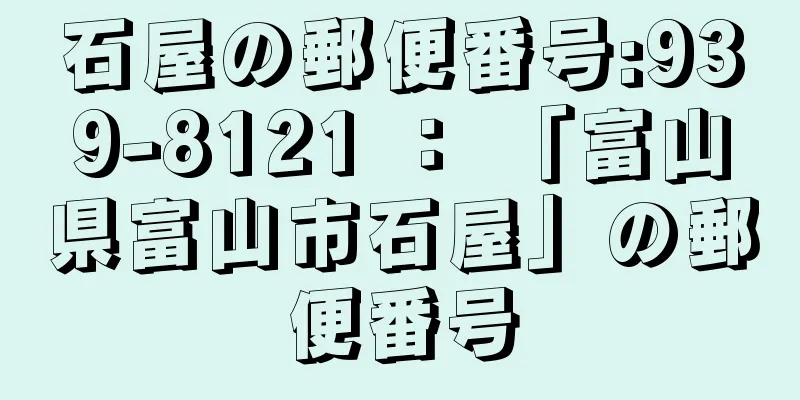 石屋の郵便番号:939-8121 ： 「富山県富山市石屋」の郵便番号