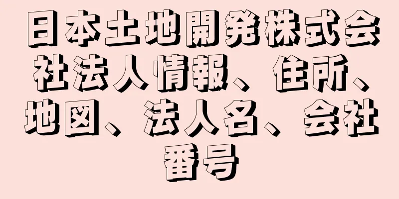 日本土地開発株式会社法人情報、住所、地図、法人名、会社番号