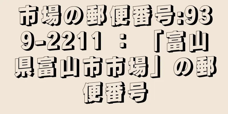 市場の郵便番号:939-2211 ： 「富山県富山市市場」の郵便番号