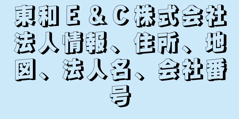 東和Ｅ＆Ｃ株式会社法人情報、住所、地図、法人名、会社番号