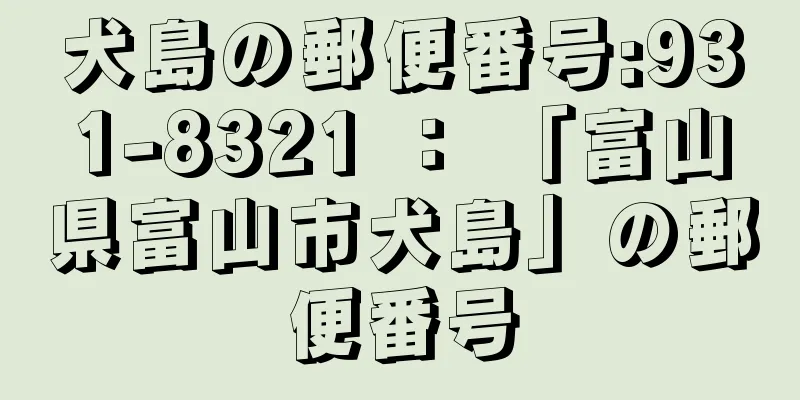 犬島の郵便番号:931-8321 ： 「富山県富山市犬島」の郵便番号