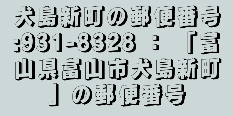 犬島新町の郵便番号:931-8328 ： 「富山県富山市犬島新町」の郵便番号