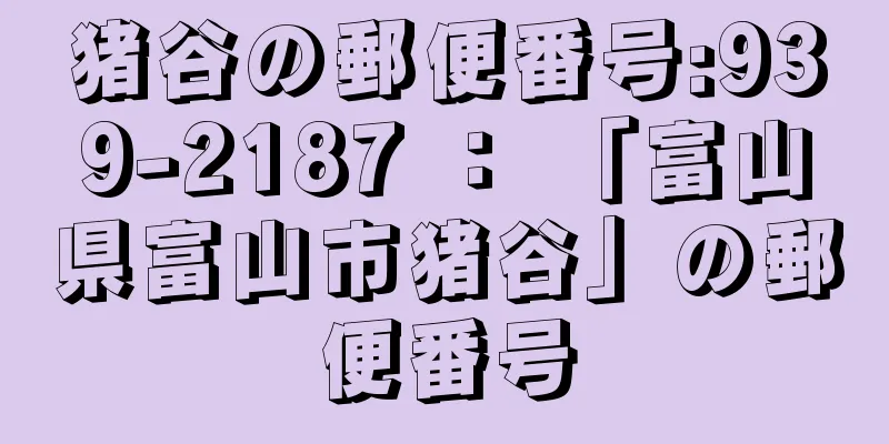 猪谷の郵便番号:939-2187 ： 「富山県富山市猪谷」の郵便番号