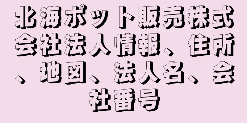 北海ポット販売株式会社法人情報、住所、地図、法人名、会社番号