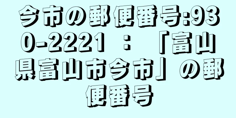 今市の郵便番号:930-2221 ： 「富山県富山市今市」の郵便番号