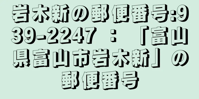 岩木新の郵便番号:939-2247 ： 「富山県富山市岩木新」の郵便番号