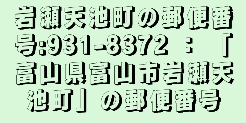 岩瀬天池町の郵便番号:931-8372 ： 「富山県富山市岩瀬天池町」の郵便番号