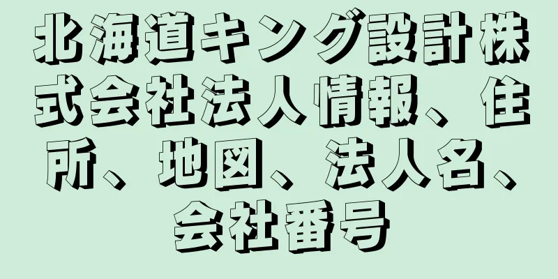 北海道キング設計株式会社法人情報、住所、地図、法人名、会社番号