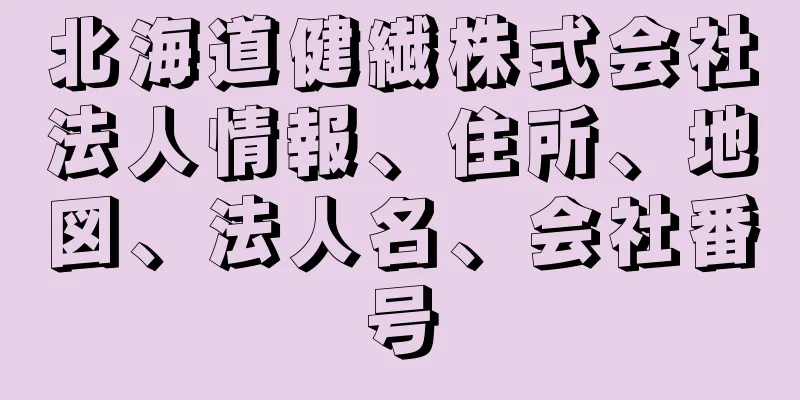 北海道健繊株式会社法人情報、住所、地図、法人名、会社番号