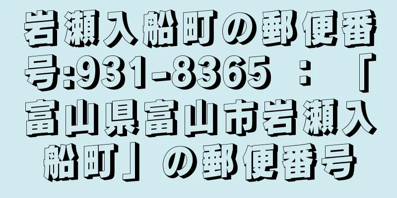 岩瀬入船町の郵便番号:931-8365 ： 「富山県富山市岩瀬入船町」の郵便番号