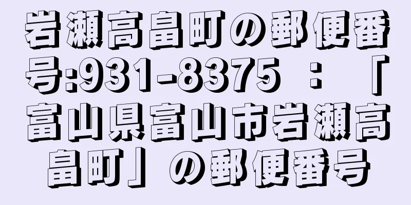 岩瀬高畠町の郵便番号:931-8375 ： 「富山県富山市岩瀬高畠町」の郵便番号