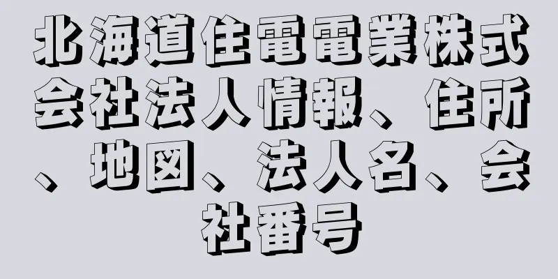 北海道住電電業株式会社法人情報、住所、地図、法人名、会社番号