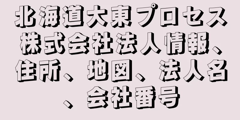 北海道大東プロセス株式会社法人情報、住所、地図、法人名、会社番号