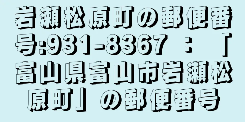 岩瀬松原町の郵便番号:931-8367 ： 「富山県富山市岩瀬松原町」の郵便番号