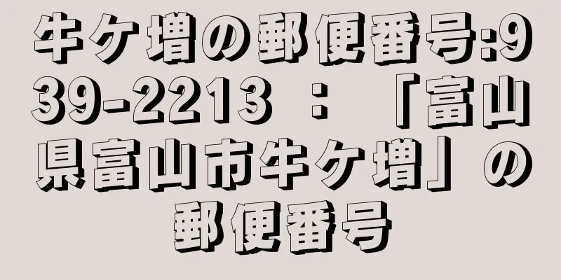 牛ケ増の郵便番号:939-2213 ： 「富山県富山市牛ケ増」の郵便番号