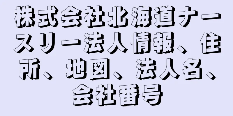 株式会社北海道ナースリー法人情報、住所、地図、法人名、会社番号