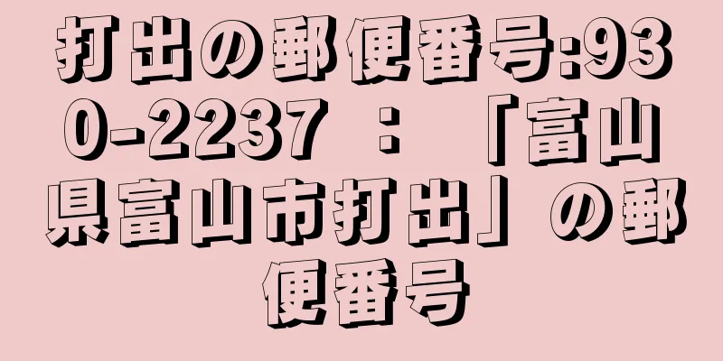 打出の郵便番号:930-2237 ： 「富山県富山市打出」の郵便番号