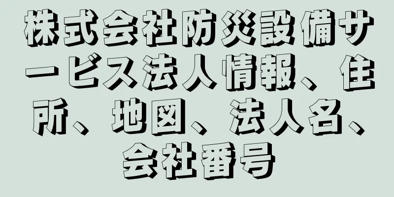 株式会社防災設備サービス法人情報、住所、地図、法人名、会社番号