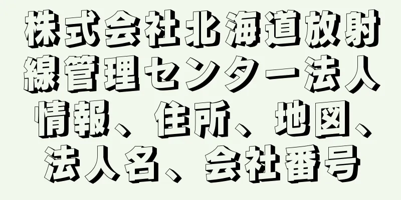 株式会社北海道放射線管理センター法人情報、住所、地図、法人名、会社番号