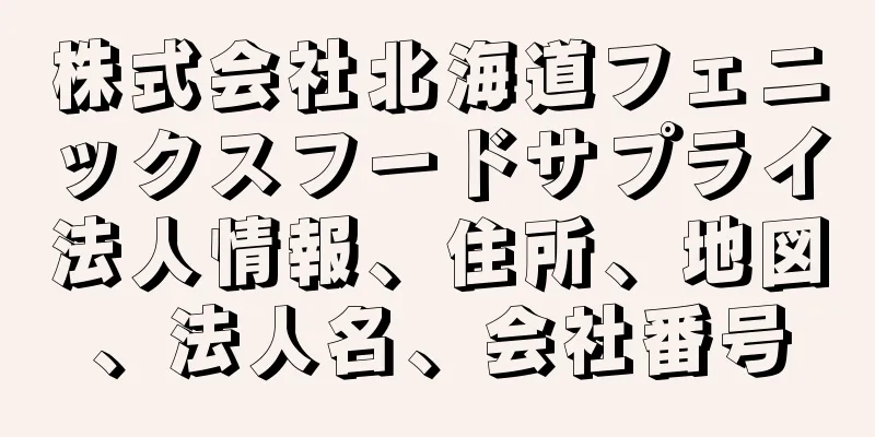 株式会社北海道フェニックスフードサプライ法人情報、住所、地図、法人名、会社番号