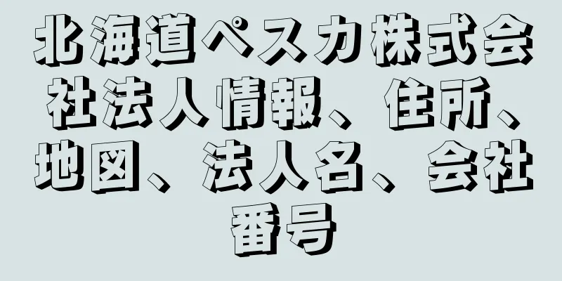 北海道ペスカ株式会社法人情報、住所、地図、法人名、会社番号