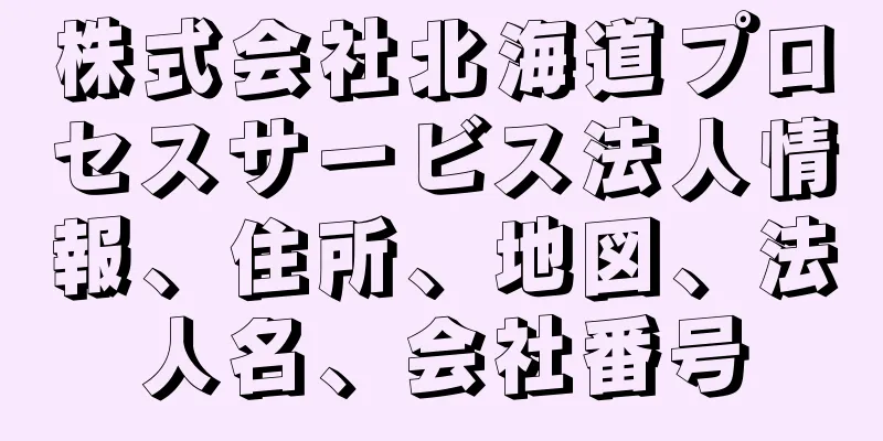 株式会社北海道プロセスサービス法人情報、住所、地図、法人名、会社番号