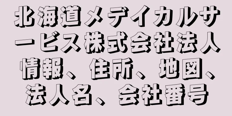 北海道メデイカルサービス株式会社法人情報、住所、地図、法人名、会社番号