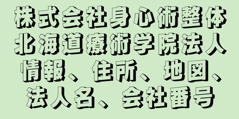 株式会社身心術整体北海道療術学院法人情報、住所、地図、法人名、会社番号