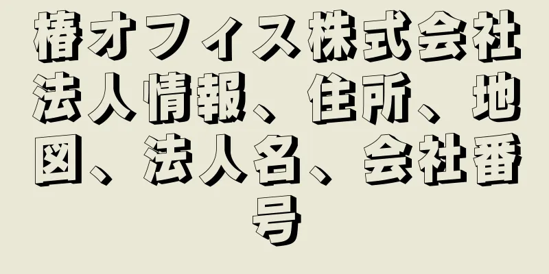 椿オフィス株式会社法人情報、住所、地図、法人名、会社番号