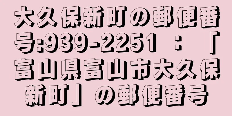 大久保新町の郵便番号:939-2251 ： 「富山県富山市大久保新町」の郵便番号