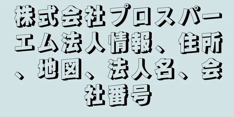 株式会社プロスパーエム法人情報、住所、地図、法人名、会社番号