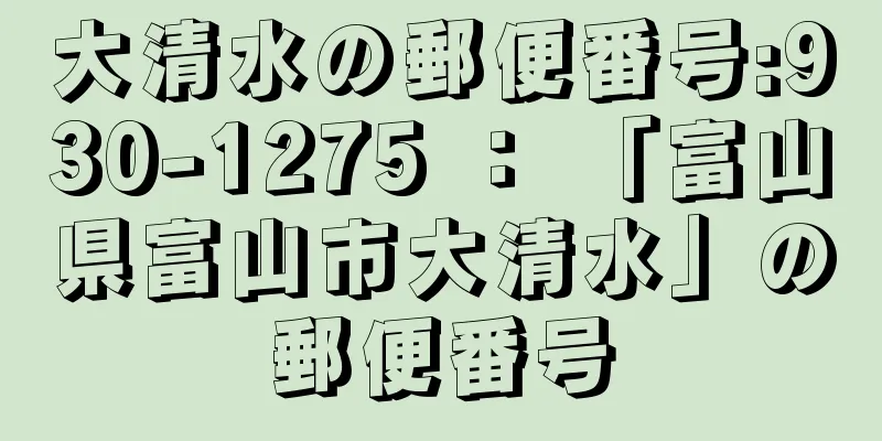 大清水の郵便番号:930-1275 ： 「富山県富山市大清水」の郵便番号