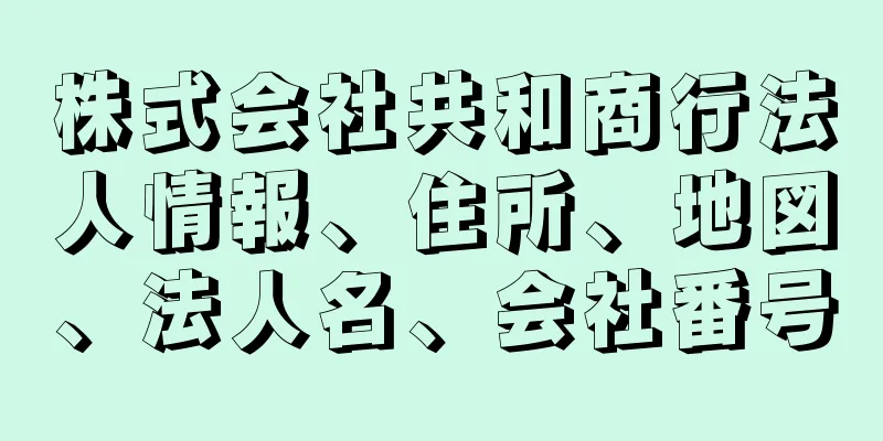 株式会社共和商行法人情報、住所、地図、法人名、会社番号