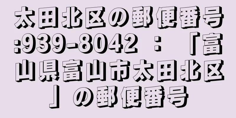 太田北区の郵便番号:939-8042 ： 「富山県富山市太田北区」の郵便番号