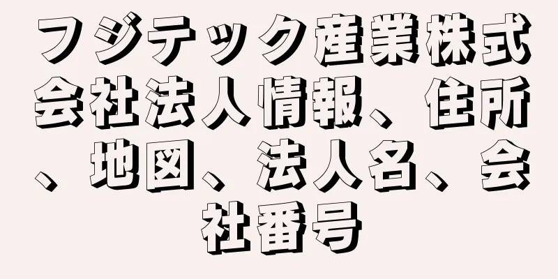 フジテック産業株式会社法人情報、住所、地図、法人名、会社番号